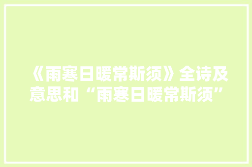 《雨寒日暖常斯须》全诗及意思和“雨寒日暖常斯须”的拼音注释