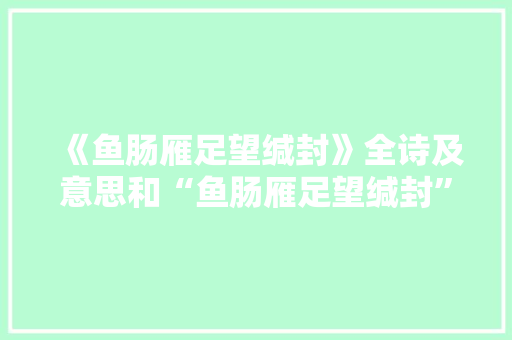《鱼肠雁足望缄封》全诗及意思和“鱼肠雁足望缄封”的拼音注释 诗词鉴赏
