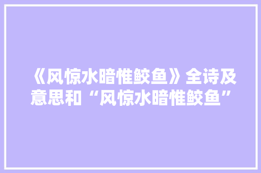 《风惊水暗惟鲛鱼》全诗及意思和“风惊水暗惟鲛鱼”的拼音注释 诗词鉴赏