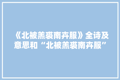 《北被羔裘南卉服》全诗及意思和“北被羔裘南卉服”的拼音注释