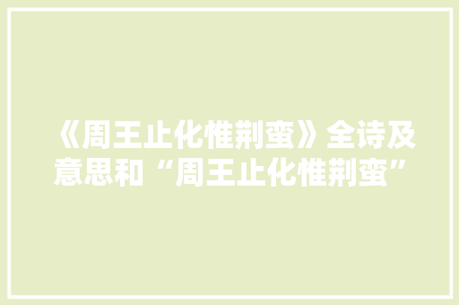 《周王止化惟荆蛮》全诗及意思和“周王止化惟荆蛮”的拼音注释