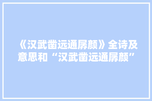 《汉武凿远通孱颜》全诗及意思和“汉武凿远通孱颜”的拼音注释