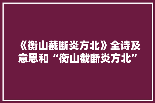 《衡山截断炎方北》全诗及意思和“衡山截断炎方北”的拼音注释 诗词鉴赏