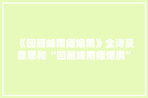 《回雁峰南瘴烟黑》全诗及意思和“回雁峰南瘴烟黑”的拼音注释