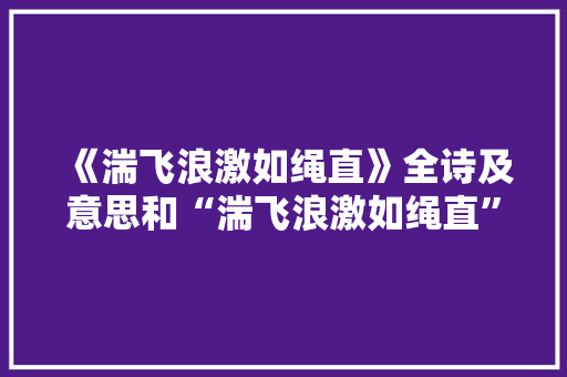 《湍飞浪激如绳直》全诗及意思和“湍飞浪激如绳直”的拼音注释