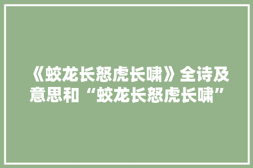 《蛟龙长怒虎长啸》全诗及意思和“蛟龙长怒虎长啸”的拼音注释