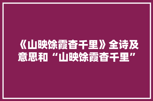 《山映馀霞杳千里》全诗及意思和“山映馀霞杳千里”的拼音注释 诗词鉴赏