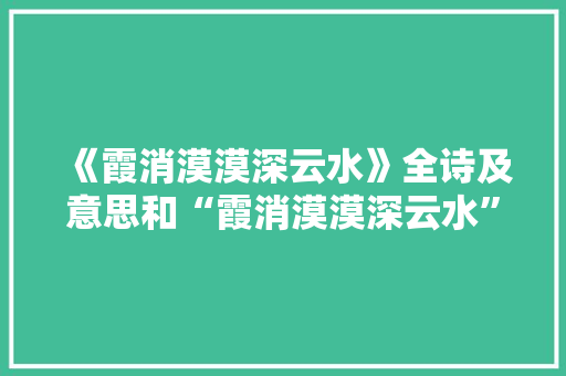 《霞消漠漠深云水》全诗及意思和“霞消漠漠深云水”的拼音注释