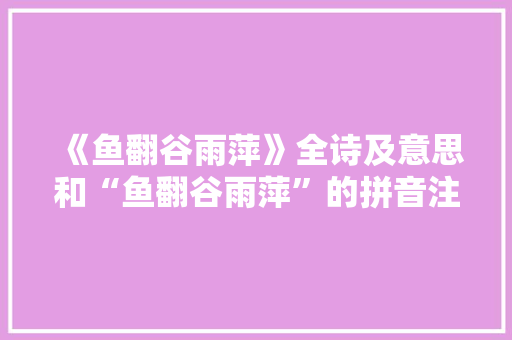 《鱼翻谷雨萍》全诗及意思和“鱼翻谷雨萍”的拼音注释