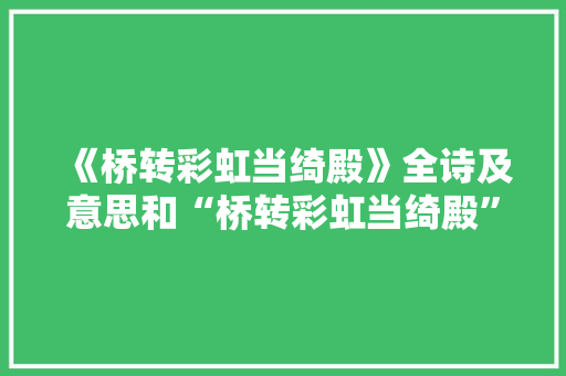 《桥转彩虹当绮殿》全诗及意思和“桥转彩虹当绮殿”的拼音注释