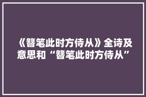 《簪笔此时方侍从》全诗及意思和“簪笔此时方侍从”的拼音注释