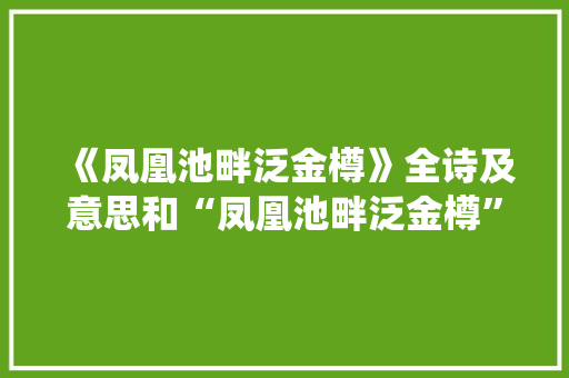 《凤凰池畔泛金樽》全诗及意思和“凤凰池畔泛金樽”的拼音注释 诗词鉴赏
