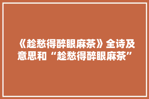 《趁愁得醉眼麻茶》全诗及意思和“趁愁得醉眼麻茶”的拼音注释