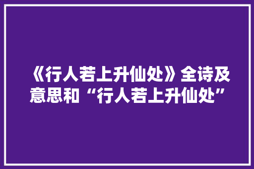 《行人若上升仙处》全诗及意思和“行人若上升仙处”的拼音注释