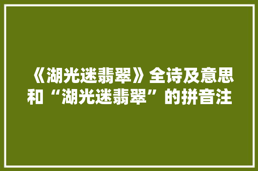《湖光迷翡翠》全诗及意思和“湖光迷翡翠”的拼音注释