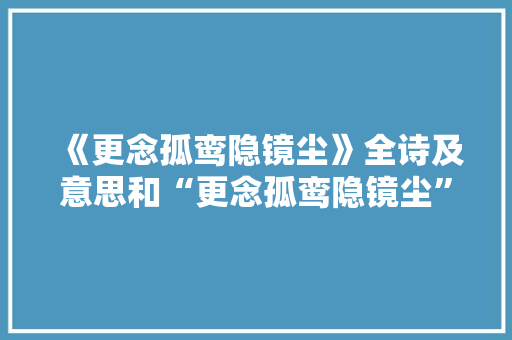 《更念孤鸾隐镜尘》全诗及意思和“更念孤鸾隐镜尘”的拼音注释 诗词鉴赏