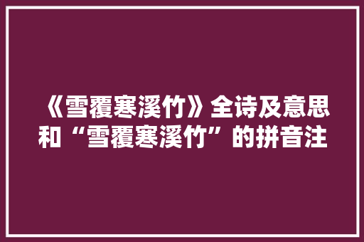 《雪覆寒溪竹》全诗及意思和“雪覆寒溪竹”的拼音注释