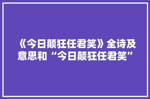 《今日颠狂任君笑》全诗及意思和“今日颠狂任君笑”的拼音注释 诗词鉴赏