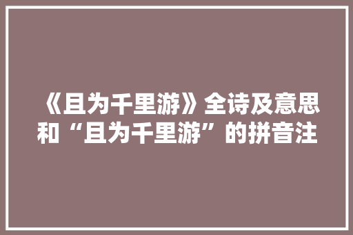 《且为千里游》全诗及意思和“且为千里游”的拼音注释 诗词鉴赏