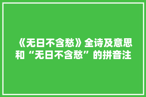 《无日不含愁》全诗及意思和“无日不含愁”的拼音注释 诗词鉴赏
