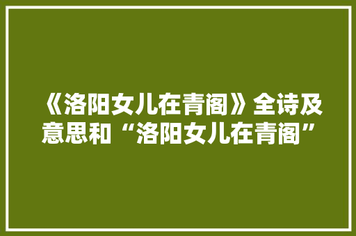 《洛阳女儿在青阁》全诗及意思和“洛阳女儿在青阁”的拼音注释 诗词鉴赏