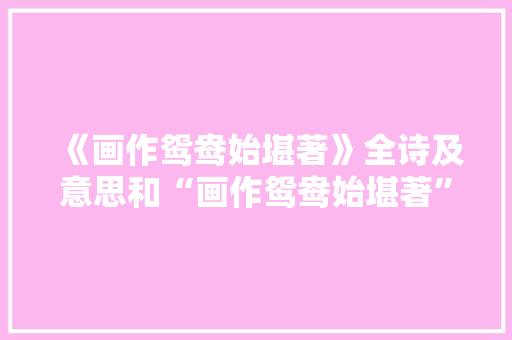 《画作鸳鸯始堪著》全诗及意思和“画作鸳鸯始堪著”的拼音注释 诗词鉴赏