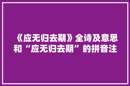 《应无归去期》全诗及意思和“应无归去期”的拼音注释