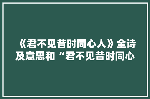 《君不见昔时同心人》全诗及意思和“君不见昔时同心人”的拼音注释 诗词鉴赏