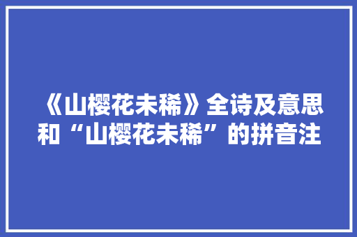 《山樱花未稀》全诗及意思和“山樱花未稀”的拼音注释 诗词鉴赏
