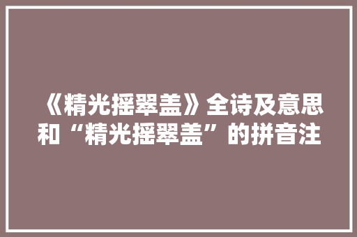 《精光摇翠盖》全诗及意思和“精光摇翠盖”的拼音注释