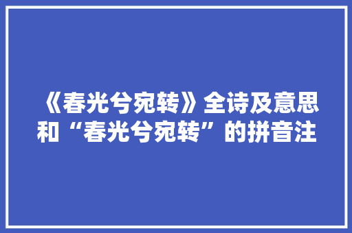 《春光兮宛转》全诗及意思和“春光兮宛转”的拼音注释