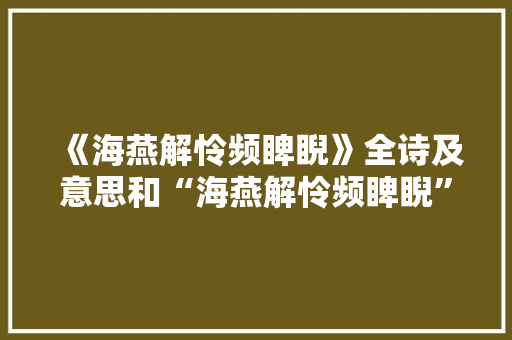 《海燕解怜频睥睨》全诗及意思和“海燕解怜频睥睨”的拼音注释