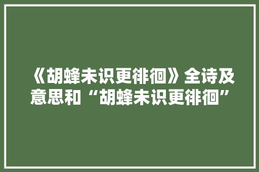 《胡蜂未识更徘徊》全诗及意思和“胡蜂未识更徘徊”的拼音注释