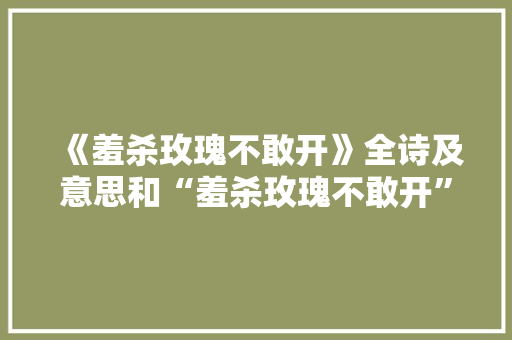 《羞杀玫瑰不敢开》全诗及意思和“羞杀玫瑰不敢开”的拼音注释