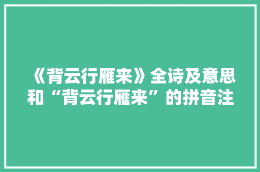 《背云行雁来》全诗及意思和“背云行雁来”的拼音注释 诗词鉴赏