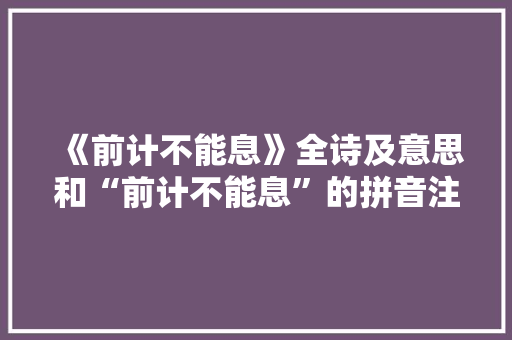 《前计不能息》全诗及意思和“前计不能息”的拼音注释 诗词鉴赏