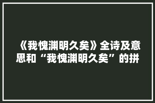 《我愧渊明久矣》全诗及意思和“我愧渊明久矣”的拼音注释