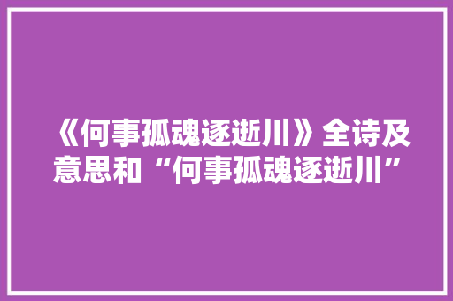 《何事孤魂逐逝川》全诗及意思和“何事孤魂逐逝川”的拼音注释