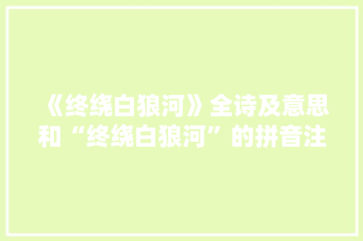 《终绕白狼河》全诗及意思和“终绕白狼河”的拼音注释 诗词鉴赏