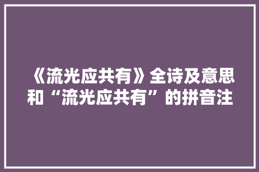 《流光应共有》全诗及意思和“流光应共有”的拼音注释