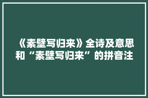 《素壁写归来》全诗及意思和“素壁写归来”的拼音注释