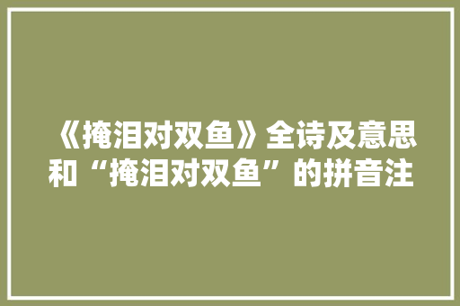 《掩泪对双鱼》全诗及意思和“掩泪对双鱼”的拼音注释
