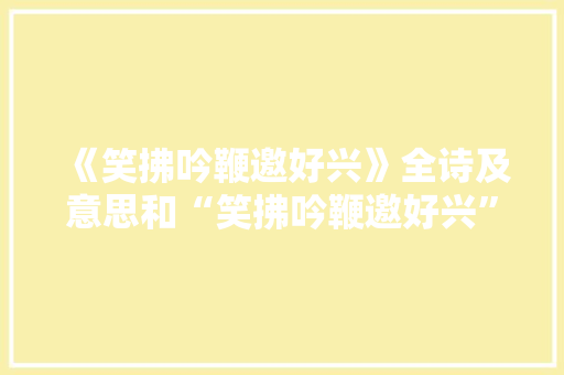 《笑拂吟鞭邀好兴》全诗及意思和“笑拂吟鞭邀好兴”的拼音注释