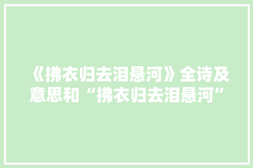 《拂衣归去泪悬河》全诗及意思和“拂衣归去泪悬河”的拼音注释