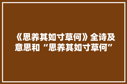 《思养其如寸草何》全诗及意思和“思养其如寸草何”的拼音注释