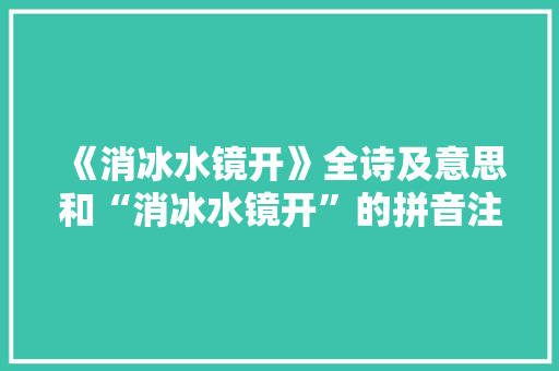 《消冰水镜开》全诗及意思和“消冰水镜开”的拼音注释