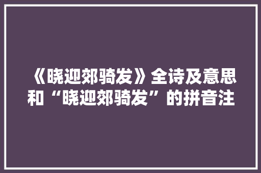 《晓迎郊骑发》全诗及意思和“晓迎郊骑发”的拼音注释 诗词鉴赏