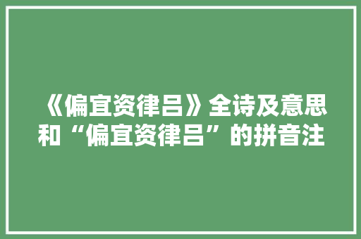 《偏宜资律吕》全诗及意思和“偏宜资律吕”的拼音注释 诗词鉴赏