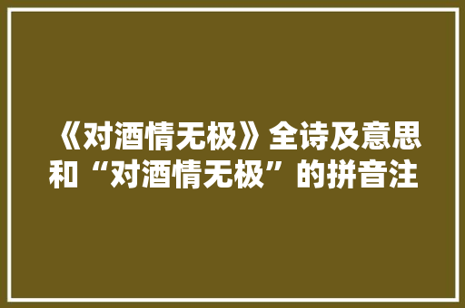《对酒情无极》全诗及意思和“对酒情无极”的拼音注释