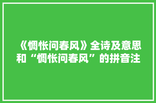 《惆怅问春风》全诗及意思和“惆怅问春风”的拼音注释 诗词鉴赏